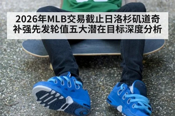 2026年MLB交易截止日洛杉矶道奇补强先发轮值五大潜在目标深度分析