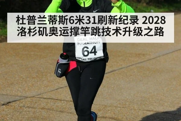 杜普兰蒂斯6米31刷新纪录 2028洛杉矶奥运撑竿跳技术升级之路