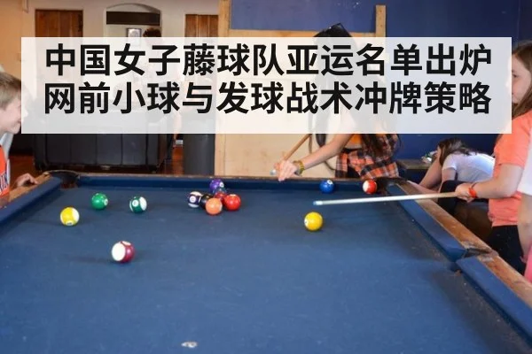 中国女子藤球队亚运名单出炉 网前小球与发球战术冲牌策略