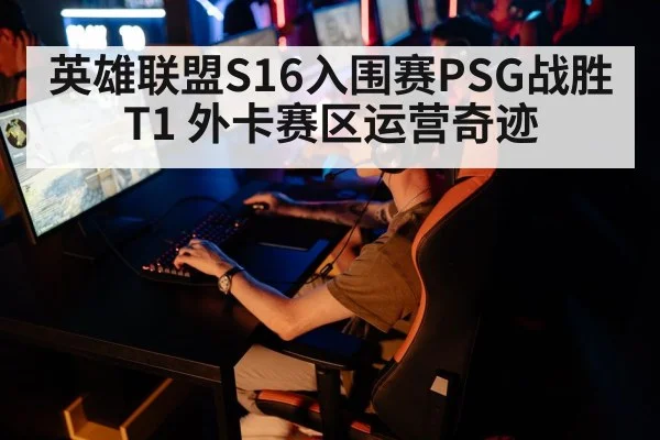 英雄联盟S16入围赛PSG战胜T1 外卡赛区运营奇迹