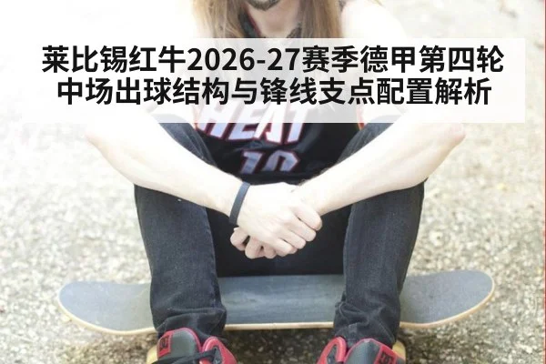 莱比锡红牛2026-27赛季德甲第四轮中场出球结构与锋线支点配置解析