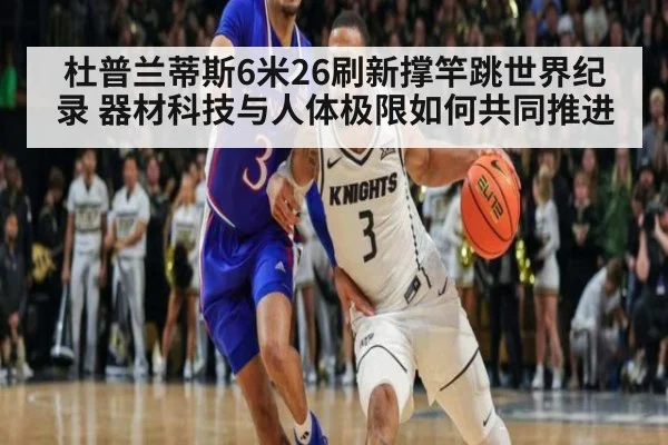 杜普兰蒂斯6米26刷新撑竿跳世界纪录 器材科技与人体极限如何共同推进